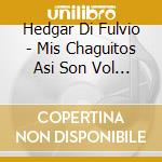 Hedgar Di Fulvio - Mis Chaguitos Asi Son Vol 2 cd musicale di Hedgar Di Fulvio