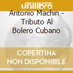 Antonio Machin - Tributo Al Bolero Cubano cd musicale di Antonio Machin