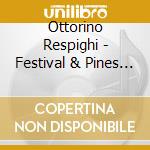 Ottorino Respighi - Festival & Pines Of Rome/Fountains Of Rome cd musicale