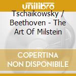Tschaikowsky / Beethoven - The Art Of Milstein cd musicale di Tschaikowsky & Beethoven
