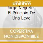 Jorge Negrete - El Principio De Una Leye cd musicale di Jorge Negrete