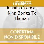 Juanita Cuenca - Nina Bonita Te Llaman cd musicale di Juanita Cuenca