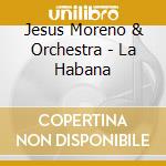 Jesus Moreno & Orchestra - La Habana cd musicale di Jesus Moreno & Orchestra