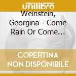 Weinstein, Georgina - Come Rain Or Come Shine cd