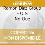 Ramon Diaz Group - O Si No Que cd musicale di Ramon Diaz Group