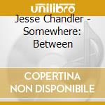 Jesse Chandler - Somewhere: Between cd