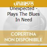 Unexpected - Plays The Blues In Need