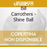 Bill Carrothers - Shine Ball cd