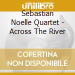 Sebastian Noelle Quartet - Across The River cd musicale di Sebastian Noelle Quartet