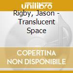 Rigby, Jason - Translucent Space cd musicale di Rigby, Jason