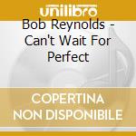 Bob Reynolds - Can't Wait For Perfect cd