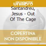 Santandreu, Jesus - Out Of The Cage cd