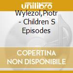 Wylezol,Piotr - Children S Episodes cd musicale di Wylezol,Piotr