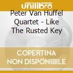 Peter Van Huffel Quartet - Like The Rusted Key cd musicale di Peter Van Huffel Quartet