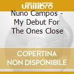 Nuno Campos - My Debut For The Ones Close cd musicale di Campos, Nuno
