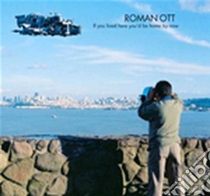 Roman Ott - If You Lived Here You'd cd musicale di Roman Ott