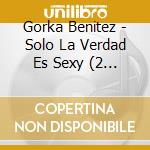 Gorka Benitez - Solo La Verdad Es Sexy (2 Cd) cd