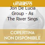 Jon De Lucia Group - As The River Sings cd musicale di Jon De Lucia Group