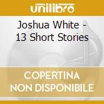 Joshua White - 13 Short Stories