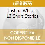 Joshua White - 13 Short Stories cd