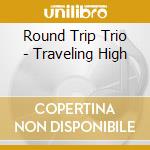 Round Trip Trio - Traveling High cd musicale di Round Trip Trio