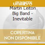 Martin Leiton Big Band - Inevitable cd musicale di Martin Leiton Big Band