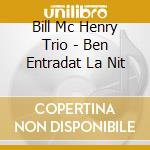 Bill Mc Henry Trio - Ben Entradat La Nit cd musicale di Bill Mc Henry Trio