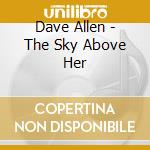 Dave Allen - The Sky Above Her cd musicale di Dave Allen