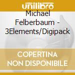 Michael Felberbaum - 3Elements/Digipack cd musicale di Michael Felberbaum