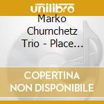 Marko Churnchetz Trio - Place To Live cd musicale di Marko Churnchetz Trio