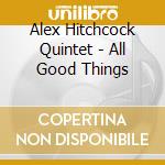 Alex Hitchcock Quintet - All Good Things cd musicale di Hitchcock, Alex Quintet