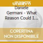 Daniele Germani - What Reason Could I Give cd musicale