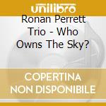 Ronan Perrett Trio - Who Owns The Sky? cd musicale