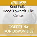 Kind Folk - Head Towards The Center cd musicale