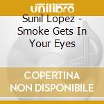 Sunil Lopez - Smoke Gets In Your Eyes cd