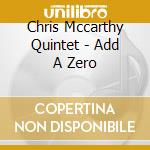 Chris Mccarthy Quintet - Add A Zero cd