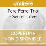 Pere Ferre Trio - Secret Love cd musicale di Pere Ferre Trio