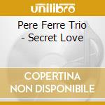 Pere Ferre Trio - Secret Love cd