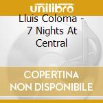 Lluis Coloma - 7 Nights At Central cd musicale