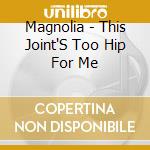 Magnolia - This Joint'S Too Hip For Me cd musicale di Magnolia
