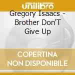 Gregory Isaacs - Brother Don'T Give Up cd musicale di Gregory Isaacs