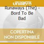 Runaways (The) - Bord To Be Bad cd musicale di The Runaways