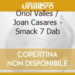 Oriol Valles / Joan Casares - Smack 7 Dab cd musicale di Oriol Valles / Joan Casares