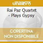 Rai Paz Quartet - Plays Gypsy cd musicale di Rai Paz Quartet