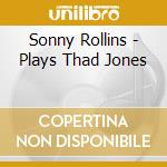 Sonny Rollins - Plays Thad Jones cd musicale di ROLLINS SONNY