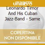 Leonardo Timor And His Cuban Jazz-Band - Same cd musicale di Leonardo Timor And His Cuban Jazz