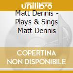 Matt Dennis - Plays & Sings Matt Dennis cd musicale di DENNIS MATT