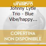 Johnny Lytle Trio - Blue Vibe/happy Ground cd musicale di Johnny lytle trio