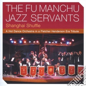 Fu Manchu Jazz Servants (The) - Shanghai Shuffle - A Hot Dance Orch cd musicale di The Fu Manchu Jazz Servants