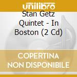 Stan Getz Quintet - In Boston (2 Cd) cd musicale di Stan Getz Quintet